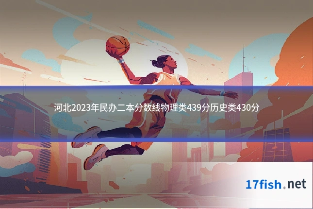 河北2023年民办二本分数线物理类439分历史类430分