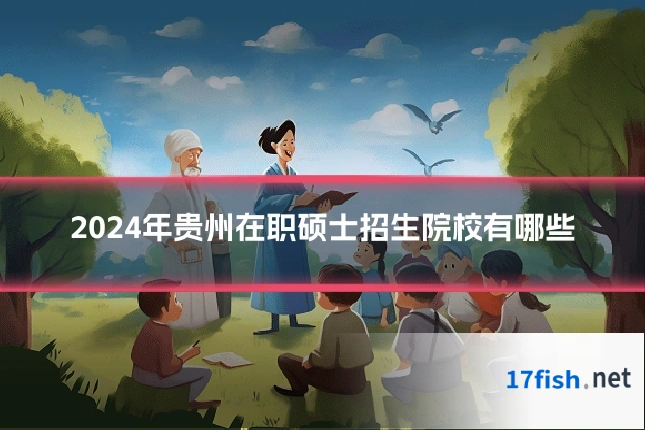 2024年贵州在职硕士招生院校有哪些