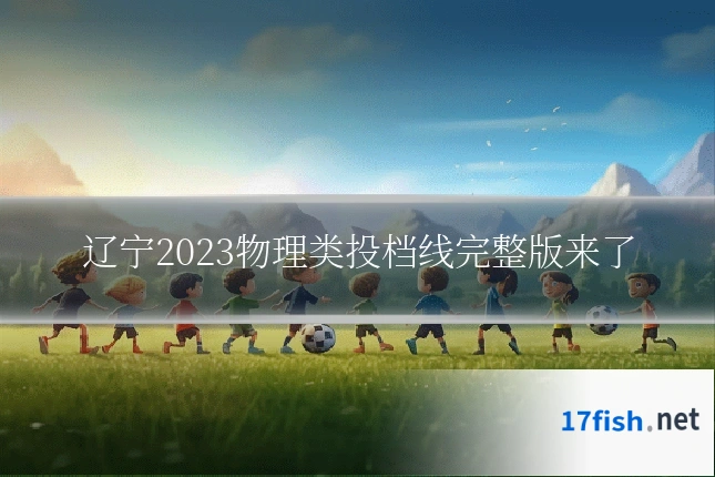 辽宁2023物理类投档线完整版来了