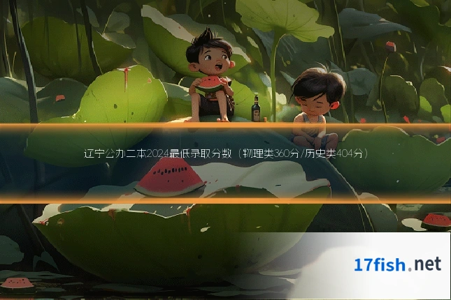 辽宁公办二本2024最低录取分数(物理类360分/历史类404分)