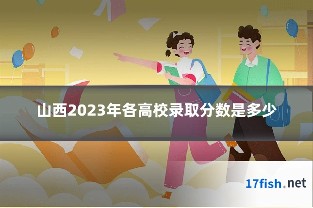 山西2023年各高校录取分数是多少
