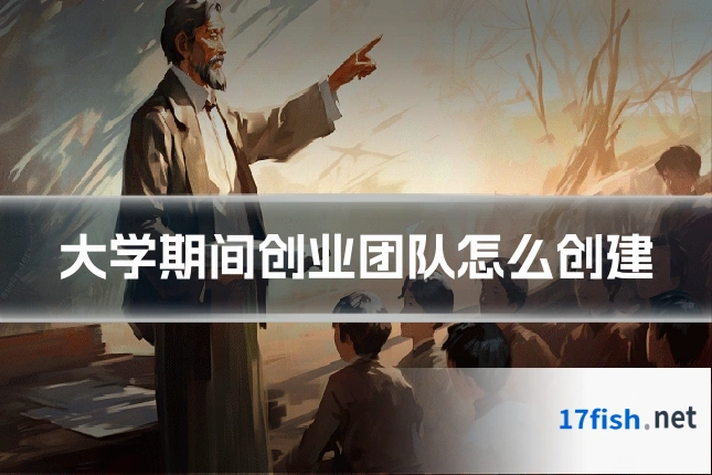大学期间创业团队怎么创建