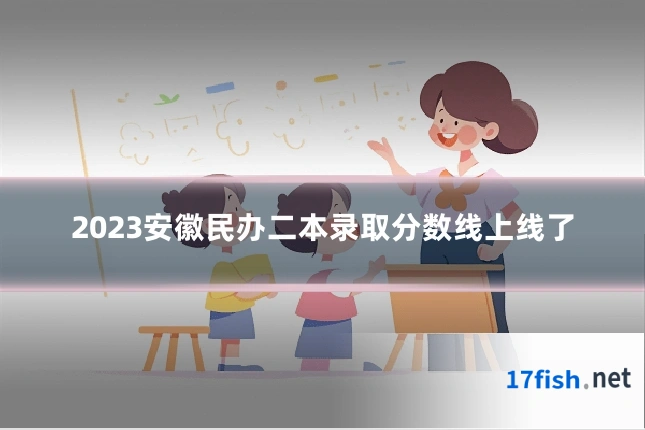 2023安徽民办二本录取分数线上线了