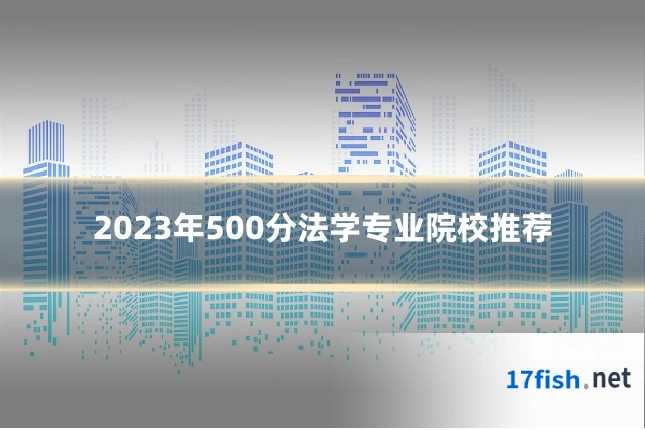 2023年500分法学专业院校推荐