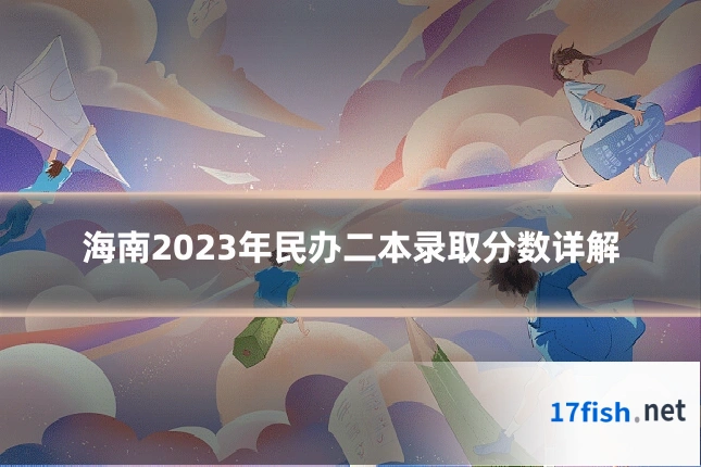 海南2023年民办二本录取分数详解