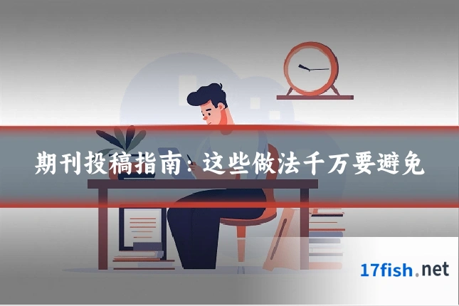 期刊投稿指南:这些做法千万要避免