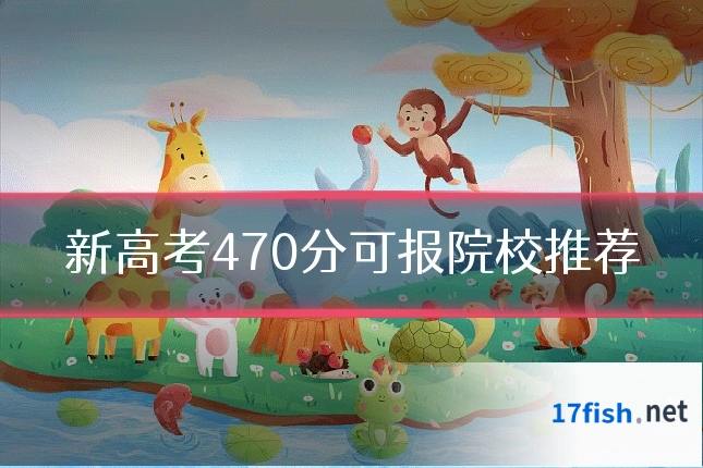 新高考470分可报院校推荐