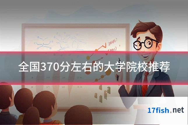 全国370分左右的大学院校推荐