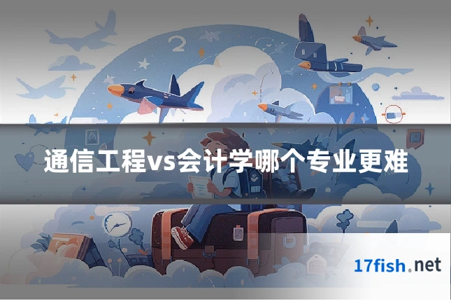 通信工程vs会计学哪个专业更难