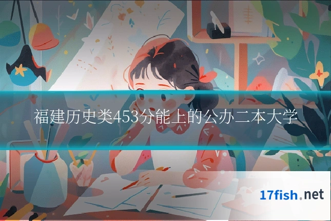 福建历史类453分能上的公办二本大学