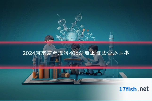 2024河南高考理科406分能上哪些公办二本