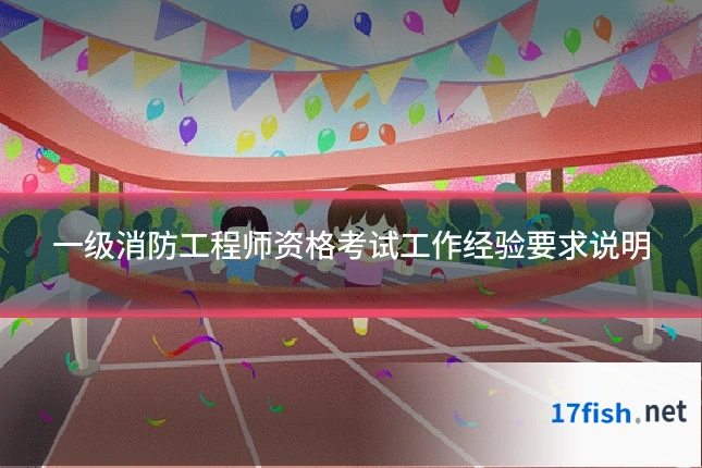 一级消防工程师资格考试工作经验要求说明