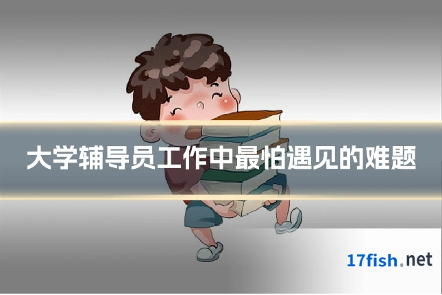 大学辅导员工作中最怕遇见的难题
