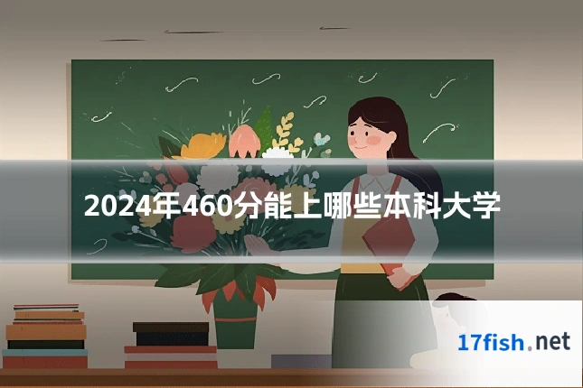 2024年460分能上哪些本科大学