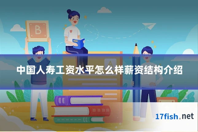 中国人寿工资水平怎么样薪资结构介绍