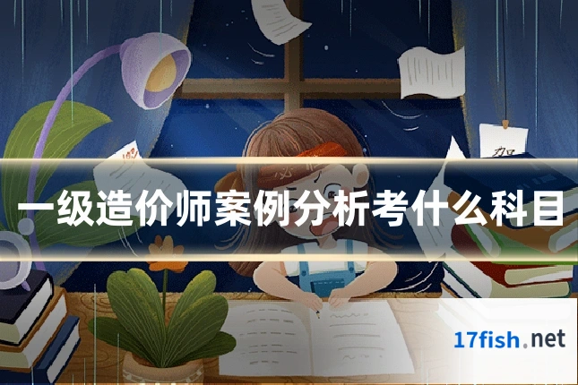 一级造价师案例分析考什么科目