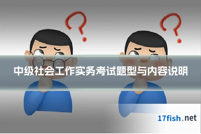 中级社会工作实务考试题型与内容说明
