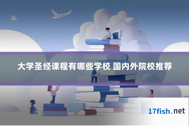 大学圣经课程有哪些学校 国内外院校推荐
