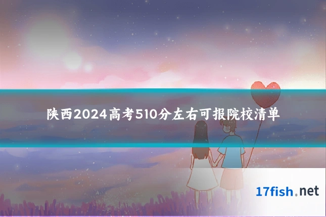 陕西2024高考510分左右可报院校清单