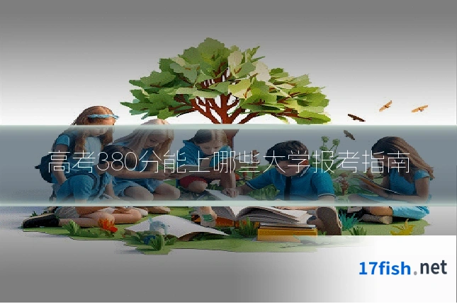 高考380分能上哪些大学报考指南