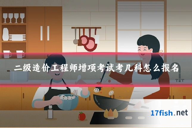 二级造价工程师增项考试考几科怎么报名