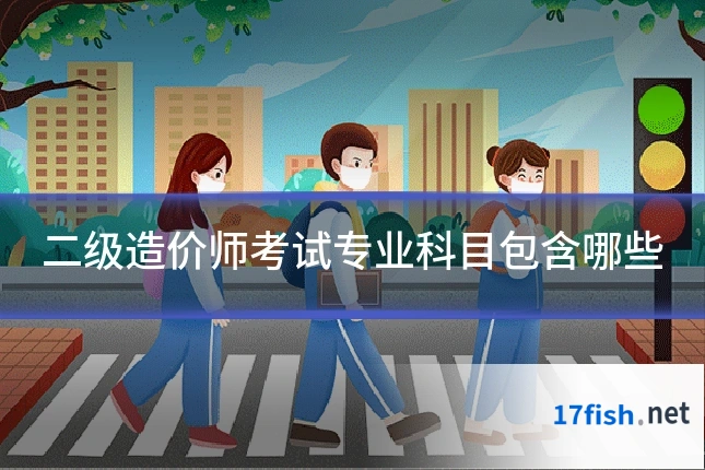 二级造价师考试专业科目包含哪些