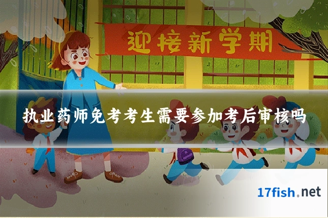 执业药师免考考生需要参加考后审核吗
