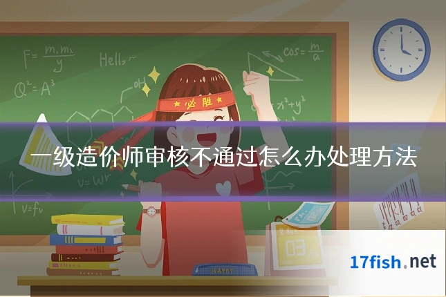 一级造价师审核不通过怎么办处理方法
