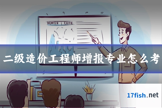 二级造价工程师增报专业怎么考