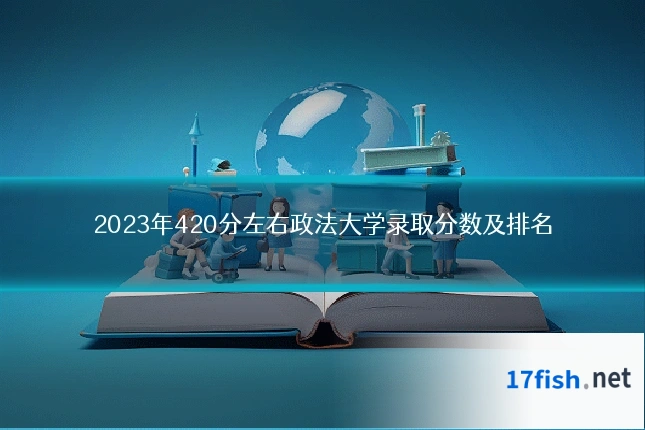 2023年420分左右政法大学录取分数及排名
