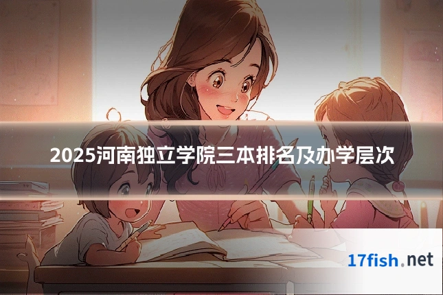 2025河南独立学院三本排名及办学层次