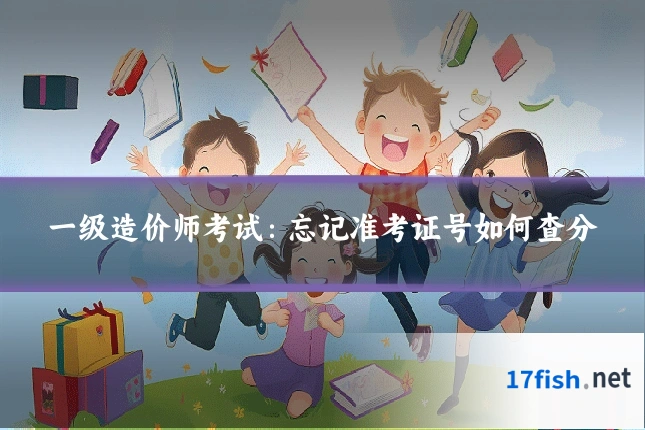 一级造价师考试：忘记准考证号如何查分