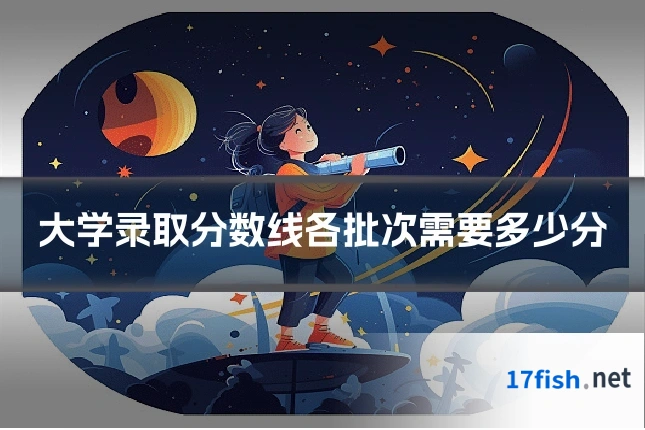 大学录取分数线各批次需要多少分