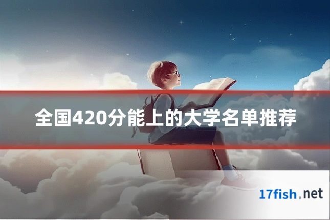 全国420分能上的大学名单推荐