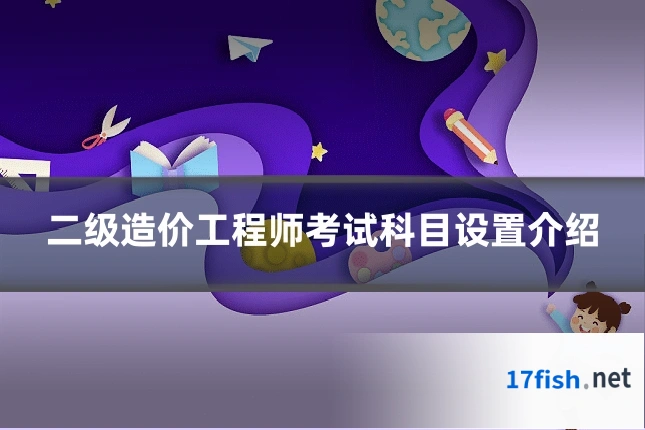 二级造价工程师考试科目设置介绍