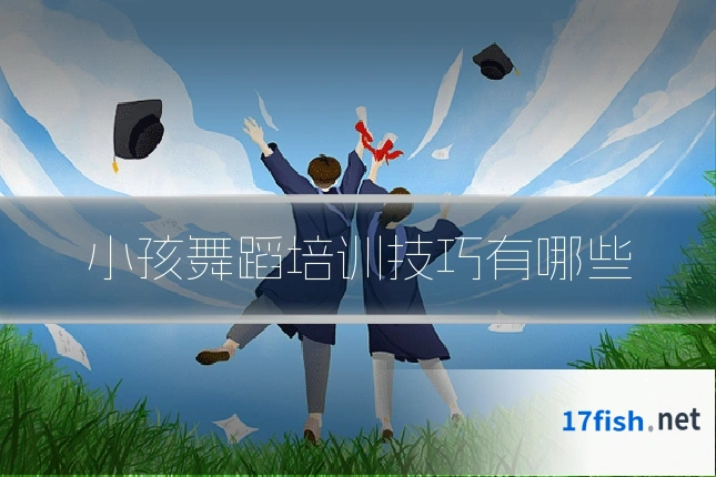小孩舞蹈培训技巧有哪些
