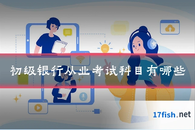 初级银行从业考试科目有哪些