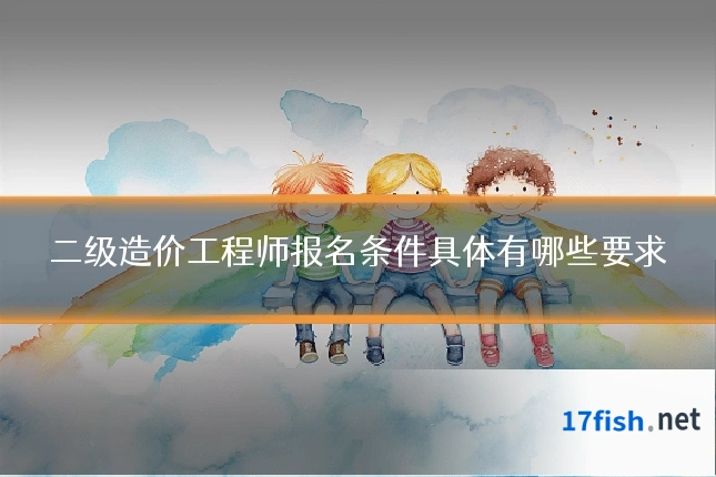 二级造价工程师报名条件具体有哪些要求
