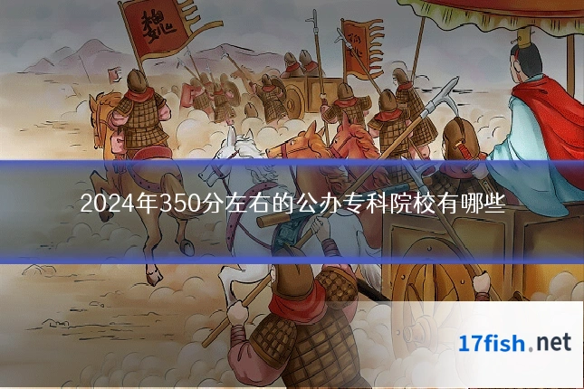 2024年350分左右的公办专科院校有哪些