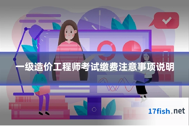 一级造价工程师考试缴费注意事项说明