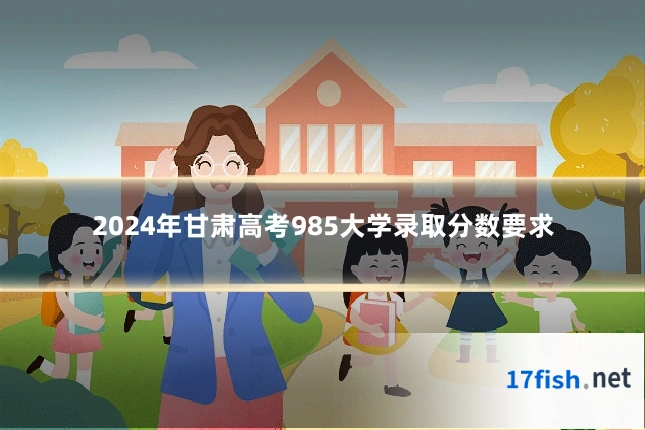 2024年甘肃高考985大学录取分数要求