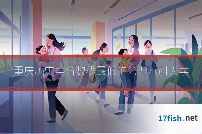 重庆历史类分数线最低的公办本科大学