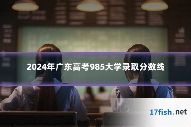 2024年广东高考985大学录取分数线