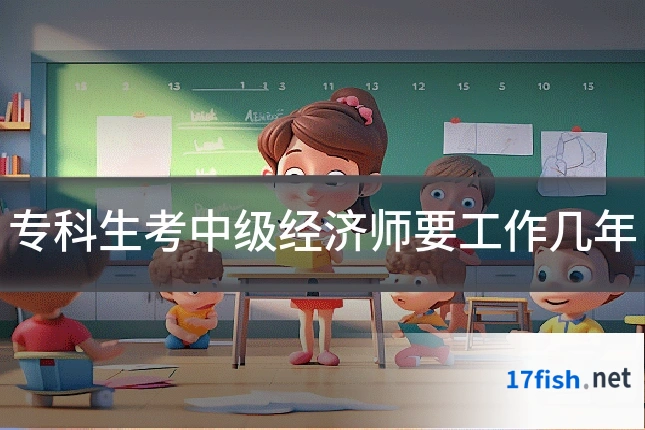 专科生考中级经济师要工作几年