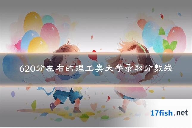 620分左右的理工类大学录取分数线