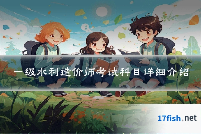 一级水利造价师考试科目详细介绍