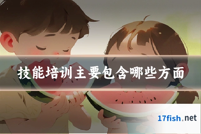 技能培训主要包含哪些方面