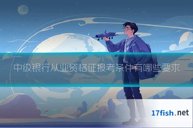 中级银行从业资格证报考条件有哪些要求