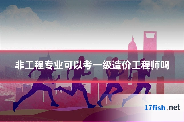 非工程专业可以考一级造价工程师吗