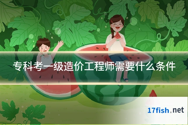 专科考一级造价工程师需要什么条件
